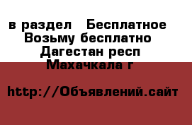  в раздел : Бесплатное » Возьму бесплатно . Дагестан респ.,Махачкала г.